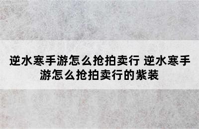 逆水寒手游怎么抢拍卖行 逆水寒手游怎么抢拍卖行的紫装